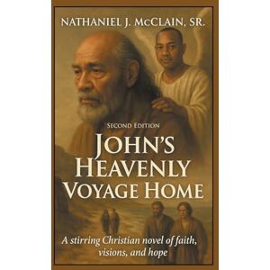 McClain Sr, Nathaniel J John's Heavenly Voyage Home: A stirring Christian novel of faith, visions, and hope McClain Sr, Nathaniel J John's Heavenly Voyage Home: A stirring Christian novel of faith, visions, and hope