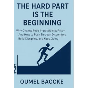 Baccke, Oumel The Hard Part Is the Beginning: Why Change Feels Impossible at First—And How to Push Through Discomfort, Build Discipline, and Keep Going Baccke, Oumel The Hard Part Is the Beginning: Why Change Feels Impossible at First—And How to Push Through Discomfort, Build Discipline, and Keep Going