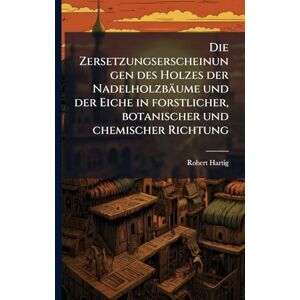 Hartig, Robert 1839-1901 Die Zersetzungserscheinungen des Holzes der Nadelholzbäume und der Eiche in forstlicher, botanischer und chemischer Richtung Hartig, Robert 1839-1901 Die Zersetzungserscheinungen des Holzes der Nadelholzbäume und der Eiche in forstlicher, botanischer und chemischer Richtung