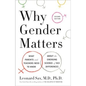 Sax, Leonard, M.D., Ph.D. Why Gender Matters, Second Edition: What Parents and Teachers Need to Know About the Emerging Science of Sex Differences Sax, Leonard, M.D., Ph.D. Why Gender Matters, Second Edition: What Parents and Teachers Need to Know About the Emerging Science of Sex Differences