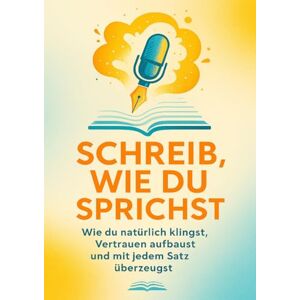 Winkler, Holger Schreib, wie du sprichst: Wie du natürlich klingst, Vertrauen aufbaust und mit jedem Satz überzeugst Winkler, Holger Schreib, wie du sprichst: Wie du natürlich klingst, Vertrauen aufbaust und mit jedem Satz überzeugst