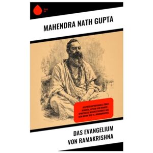 Gupta, Mahendra Nath Das Evangelium von Ramakrishna: Gesprächsprotokolle über Vedanta, Mystik und Bhakti – spirituelle Weisheitslehren aus dem Indien des 19. Jahrhunderts Gupta, Mahendra Nath Das Evangelium von Ramakrishna: Gesprächsprotokolle über Vedanta, Mystik und Bhakti – spirituelle Weisheitslehren aus dem Indien des 19. Jahrhunderts