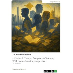 Dickert, Matthias 2001-2026: Twenty five years of framing 9/11 from a Muslim perspective: An overview Dickert, Matthias 2001-2026: Twenty five years of framing 9/11 from a Muslim perspective: An overview