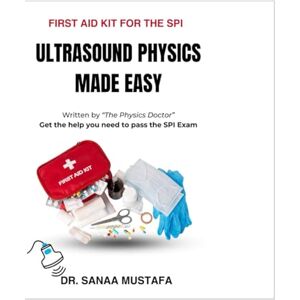 Mustafa, Dr. Sanaa Elmoniem First Aid Kit for SPI: Ultrasound Physics Made Simple Mustafa, Dr. Sanaa Elmoniem First Aid Kit for SPI: Ultrasound Physics Made Simple