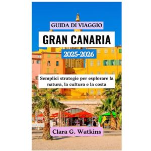 Watkins, Clara G. GUIDA DI VIAGGIO GRAN CANARIA 2025-2026: Semplici strategie per esplorare la natura, la cultura e la costa Watkins, Clara G. GUIDA DI VIAGGIO GRAN CANARIA 2025-2026: Semplici strategie per esplorare la natura, la cultura e la costa