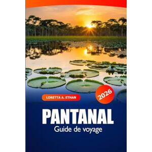 Ethan, Loretta A. Pantanal Guide de voyage 2026: Explorez la faune et la flore du Brésil, les merveilles naturelles, la destination principale, les conseils d'initiés et l'aventure Ethan, Loretta A. Pantanal Guide de voyage 2026: Explorez la faune et la flore du Brésil, les merveilles naturelles, la destination principale, les conseils d'initiés et l'aventure