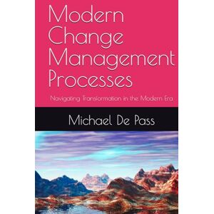 De Pass, Michael Modern Change Management Processes: Navigating Transformation in the Modern Era De Pass, Michael Modern Change Management Processes: Navigating Transformation in the Modern Era