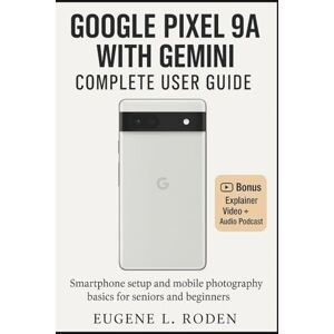 Roden, Eugene L. Google Pixel 9a with Gemini complete User Guide: Smartphone Setup and Mobile Photography Basics for Seniors and Beginners Roden, Eugene L. Google Pixel 9a with Gemini complete User Guide: Smartphone Setup and Mobile Photography Basics for Seniors and Beginners