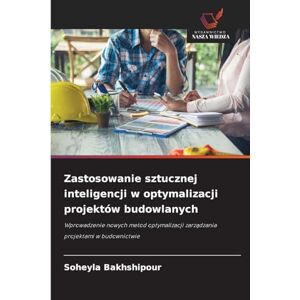 Bakhshipour, Soheyla Zastosowanie sztucznej inteligencji w optymalizacji projektów budowlanych: Wprowadzenie nowych metod optymalizacji zarz¿dzania projektami w budownictwie Bakhshipour, Soheyla Zastosowanie sztucznej inteligencji w optymalizacji projektów budowlanych: Wprowadzenie nowych metod optymalizacji zarz¿dzania projektami w budownictwie
