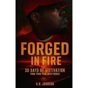 Johnson, G.B. Forged In Fire: Turn Your Pain Into Power Johnson, G.B. Forged In Fire: Turn Your Pain Into Power