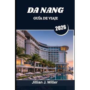 Miller, Jillian J. DA NANG GUÍA DE VIAJE 2026: Un viaje a través del corazón del centro de Vietnam Miller, Jillian J. DA NANG GUÍA DE VIAJE 2026: Un viaje a través del corazón del centro de Vietnam