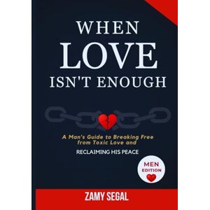 Segal, Zamy WHEN LOVE ISN'T ENOUGH: A Man’s Guide to Breaking Free from Toxic Love and Reclaiming His Peace (Men Edition) Segal, Zamy WHEN LOVE ISN'T ENOUGH: A Man’s Guide to Breaking Free from Toxic Love and Reclaiming His Peace (Men Edition)