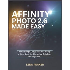 Parker, Lena AFFINITY PHOTO 2.6 MADE EASY: Smart Editing & Design with AI — A Step-by-Step Guide for Photoshop Switchers and Beginners Parker, Lena AFFINITY PHOTO 2.6 MADE EASY: Smart Editing & Design with AI — A Step-by-Step Guide for Photoshop Switchers and Beginners