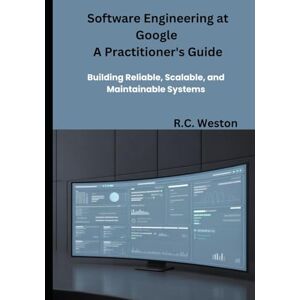 Weston, R.C. Software Engineering at Google A Practitioner's Guide: Building Reliable, Scalable, and Maintainable Systems Weston, R.C. Software Engineering at Google A Practitioner's Guide: Building Reliable, Scalable, and Maintainable Systems