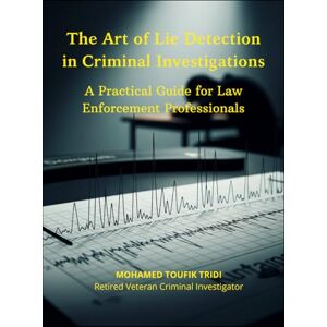 Tridi, MOHAMED TOUFIK The Art of Lie Detection in Criminal Investigations: A Practical Guide for Law Enforcement Professionals Tridi, MOHAMED TOUFIK The Art of Lie Detection in Criminal Investigations: A Practical Guide for Law Enforcement Professionals