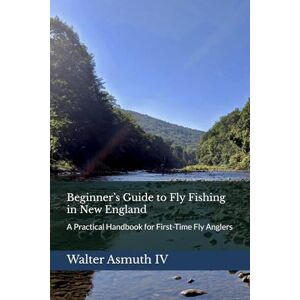 Asmuth IV, Walter Beginner’s Guide to Fly Fishing in New England: A Practical Handbook for First-Time Fly Anglers Asmuth IV, Walter Beginner’s Guide to Fly Fishing in New England: A Practical Handbook for First-Time Fly Anglers
