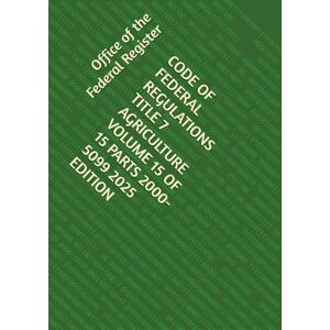 the Federal Register, Office of CODE OF FEDERAL REGULATIONS TITLE 7 AGRICULTURE VOLUME 15 OF 15 PARTS 2000-5099 2025 EDITION the Federal Register, Office of CODE OF FEDERAL REGULATIONS TITLE 7 AGRICULTURE VOLUME 15 OF 15 PARTS 2000-5099 2025 EDITION
