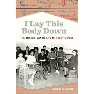 Geerlings, Lonneke I Lay This Body Down: The Transatlantic Life of Rosey E. Pool (Politics and Culture in the Twentieth-Century South) Geerlings, Lonneke I Lay This Body Down: The Transatlantic Life of Rosey E. Pool (Politics and Culture in the Twentieth-Century South)