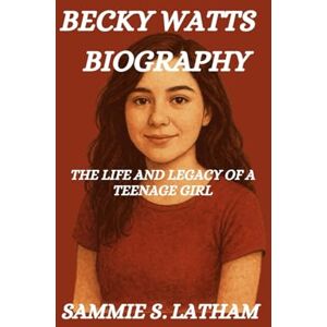 S. LATHAM, SAMMIE BECKY WATTS BIOGRAPHY: The Life And Legacy Of A Teenage Girl S. LATHAM, SAMMIE BECKY WATTS BIOGRAPHY: The Life And Legacy Of A Teenage Girl