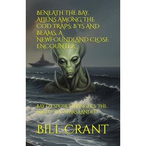 Crant, Bill BENEATH THE BAY, ALIENS AMONG THE COD TRAPS: B’YS AND BEAMS, A NEWFOUNDLAND CLOSE ENCOUNTER: BAY D’ESPOIR STRANGERS: THE NIGHT THE STARS LANDED (science fiction comedy) Crant, Bill BENEATH THE BAY, ALIENS AMONG THE COD TRAPS: B’YS AND BEAMS, A NEWFOUNDLAND CLOSE ENCOUNTER: BAY D’ESPOIR STRANGERS: THE NIGHT THE STARS LANDED (science fiction comedy)