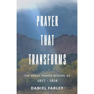 Farley, Daniel Prayer That Transforms: The Great Prayer Revival of 1857-1858 Farley, Daniel Prayer That Transforms: The Great Prayer Revival of 1857-1858