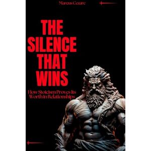 Cezare, Marcus The Silence That Wins: How Stoicism Proves Its Worth in Relationships (stoicism: Let Nothing Affect You, Indifferent to Chaos, Stoicism for Hard Days, Stoic Mind, Unlimited Life) Cezare, Marcus The Silence That Wins: How Stoicism Proves Its Worth in Relationships (stoicism: Let Nothing Affect You, Indifferent to Chaos, Stoicism for Hard Days, Stoic Mind, Unlimited Life)