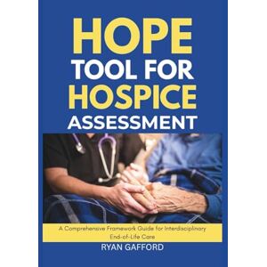 Gafford, Ryan HOPE TOOL FOR HOSPICE ASSESSMENT: A Comprehensive Framework Guide for Interdisciplinary End-of-Life Care Gafford, Ryan HOPE TOOL FOR HOSPICE ASSESSMENT: A Comprehensive Framework Guide for Interdisciplinary End-of-Life Care