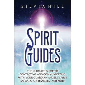Hill, Silvia Spirit Guides: The Ultimate Guide to Contacting and Communicating with Your Guardian Angels, Spirit Animals, Archangels, and More (Spirituality) Hill, Silvia Spirit Guides: The Ultimate Guide to Contacting and Communicating with Your Guardian Angels, Spirit Animals, Archangels, and More (Spirituality)