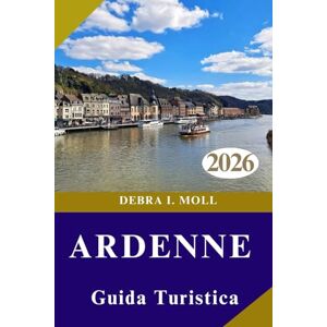 MOLL, DEBRA I. GUIDA TURISTICA DELLE ARDENNE 2026: Oltre i sentieri battuti: scopri l'avventura, la cucina e la cultura delle Ardenne MOLL, DEBRA I. GUIDA TURISTICA DELLE ARDENNE 2026: Oltre i sentieri battuti: scopri l'avventura, la cucina e la cultura delle Ardenne