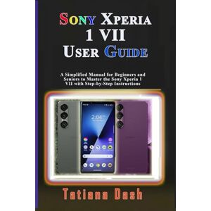 Dash, Tatiana SONY XPERIA 1 VII USER GUIDE: A Simplified Manual for Beginners and Seniors to Master the Sony Xperia 1 VII with Step-by-Step Instructions Dash, Tatiana SONY XPERIA 1 VII USER GUIDE: A Simplified Manual for Beginners and Seniors to Master the Sony Xperia 1 VII with Step-by-Step Instructions