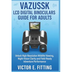 Fitting, Victor E. Vazussk LCD Digital Binoculars Guide for Adults: Unlock High-Resolution Wildlife Viewing, Night-Vision Clarity and Field-Ready Adventure Performance Fitting, Victor E. Vazussk LCD Digital Binoculars Guide for Adults: Unlock High-Resolution Wildlife Viewing, Night-Vision Clarity and Field-Ready Adventure Performance