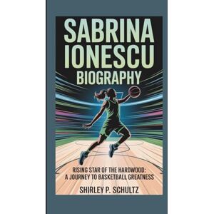 SCHULTZ, SHIRLEY P. SABRINA IONESCU BIOGRAPHY: Rising Star of the Hardwood: A Journey to Basketball Greatness SCHULTZ, SHIRLEY P. SABRINA IONESCU BIOGRAPHY: Rising Star of the Hardwood: A Journey to Basketball Greatness