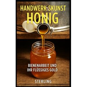 Sterling Handwerkskunst Honig I Bienenarbeit und ihr Flüssiges Gold: Wie Honig entsteht – zwischen Natur, Technik und Verantwortung Sterling Handwerkskunst Honig I Bienenarbeit und ihr Flüssiges Gold: Wie Honig entsteht – zwischen Natur, Technik und Verantwortung