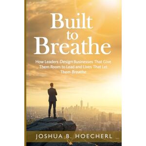 Hoecherl, Joshua B. Built to Breathe: How Leaders Design Businesses That Give Them Room to Lead and Lives That Let Them Breathe (Ripple Effect Series: Empowerment Design for Leadership, Legacy, and Life) Hoecherl, Joshua B. Built to Breathe: How Leaders Design Businesses That Give Them Room to Lead and Lives That Let Them Breathe (Ripple Effect Series: Empowerment Design for Leadership, Legacy, and Life)