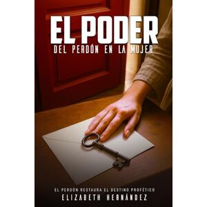 Hernandez, Elizabeth C El Poder del Perdón en la Mujer: El perdón restuara el destino profético Hernandez, Elizabeth C El Poder del Perdón en la Mujer: El perdón restuara el destino profético