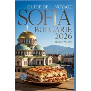 White, Reuben GUIDE DE VOYAGE SOFIA BULGARIE 2026: Maîtrisez l'Europe de l'Est : gagnez du temps, découvrez des trésors cachés, mangez comme un local et voyagez intelligemment. White, Reuben GUIDE DE VOYAGE SOFIA BULGARIE 2026: Maîtrisez l'Europe de l'Est : gagnez du temps, découvrez des trésors cachés, mangez comme un local et voyagez intelligemment.