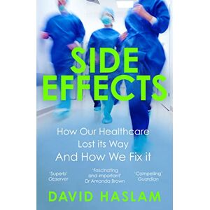 Haslam, David Side Effects: How Our Healthcare Lost Its Way And How We Fix It Haslam, David Side Effects: How Our Healthcare Lost Its Way And How We Fix It