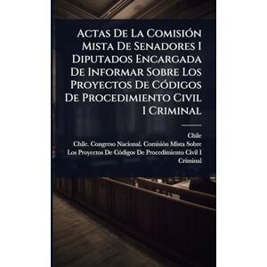 Actas De La ComisiÃ3n Mista De Senadores I Diputados Encargada De Informar Sobre Los Proyectos De CÃ3digos De Procedimiento Civil I Criminal Actas De La ComisiÃ3n Mista De Senadores I Diputados Encargada De Informar Sobre Los Proyectos De CÃ3digos De Procedimiento Civil I Criminal
