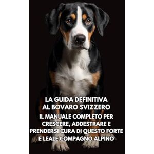 Books, Inkspire La Guida Definitiva al Bovaro Svizzero: Il Manuale Completo per Crescere, Addestrare e Prendersi Cura di Questo Forte e Leale Compagno Alpino Books, Inkspire La Guida Definitiva al Bovaro Svizzero: Il Manuale Completo per Crescere, Addestrare e Prendersi Cura di Questo Forte e Leale Compagno Alpino