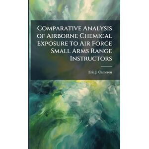 Cameron, Eric J Comparative Analysis of Airborne Chemical Exposure to Air Force Small Arms Range Instructors Cameron, Eric J Comparative Analysis of Airborne Chemical Exposure to Air Force Small Arms Range Instructors