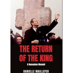 Maillefer, Danielle THE RETURN OF THE KING: A Romanian Memoir Maillefer, Danielle THE RETURN OF THE KING: A Romanian Memoir