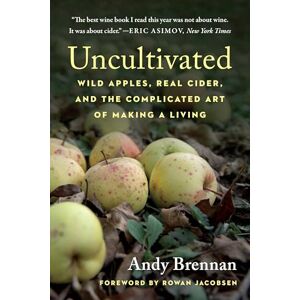 Andy Brennan Uncultivated: Wild Apples, Real Cider, and the Complicated Art of Making a Living Andy Brennan Uncultivated: Wild Apples, Real Cider, and the Complicated Art of Making a Living