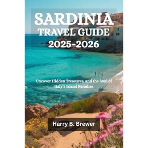 Brewer, Harry B. SARDINIA TRAVEL GUIDE 2025-2026: Uncover Hidden Treasures, and the Soul of Italy’s Island Paradise Brewer, Harry B. SARDINIA TRAVEL GUIDE 2025-2026: Uncover Hidden Treasures, and the Soul of Italy’s Island Paradise