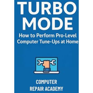 Repair Academy, Computer Turbo Mode: How to Perform Pro-Level Computer Tune-Ups at Home Repair Academy, Computer Turbo Mode: How to Perform Pro-Level Computer Tune-Ups at Home