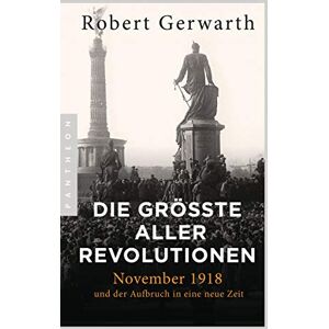 Gerwarth, Robert Die größte aller Revolutionen: November 1918 und der Aufbruch in eine neue Zeit Gerwarth, Robert Die größte aller Revolutionen: November 1918 und der Aufbruch in eine neue Zeit