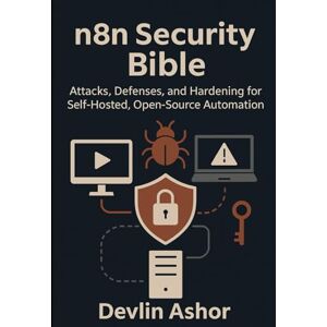 Ashor, Devlin n8n Security Bible: Attacks, Defenses, and Hardening for Self-Hosted, Open-Source Automation Ashor, Devlin n8n Security Bible: Attacks, Defenses, and Hardening for Self-Hosted, Open-Source Automation