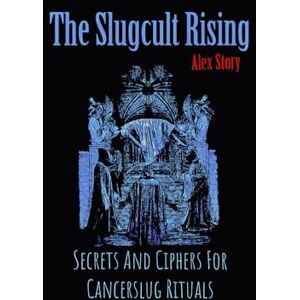 Story, Alex The Slugcult Rising: Secrets and ciphers for cancerslug rituals Story, Alex The Slugcult Rising: Secrets and ciphers for cancerslug rituals
