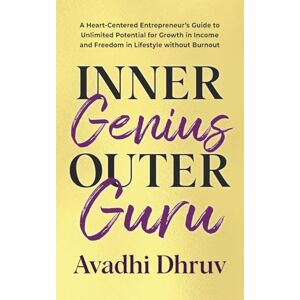 Dhruv, Avadhi Inner Genius Outer Guru: A Heart-Centered Entrepreneur's Guide to Unlimited Potential for Growth in Income and Freedom in Lifestyle without Burnout (The Business Guru) Dhruv, Avadhi Inner Genius Outer Guru: A Heart-Centered Entrepreneur's Guide to Unlimited Potential for Growth in Income and Freedom in Lifestyle without Burnout (The Business Guru)