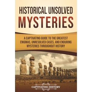 History, Captivating Historical Unsolved Mysteries: A Captivating Guide to the Greatest Enigmas, Unresolved Cases, and Enduring Mysteries Throughout History (Captivating History) History, Captivating Historical Unsolved Mysteries: A Captivating Guide to the Greatest Enigmas, Unresolved Cases, and Enduring Mysteries Throughout History (Captivating History)