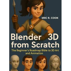 Cook, Eric R. BLENDER 3D FROM SCRATCH: The Beginner’s Roadmap Bible to 3D Art and Animation: 1 (Tech savvy books for beginners to expert) Cook, Eric R. BLENDER 3D FROM SCRATCH: The Beginner’s Roadmap Bible to 3D Art and Animation: 1 (Tech savvy books for beginners to expert)